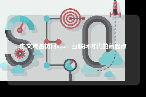 中文域名访问www：互联网时代的新起点