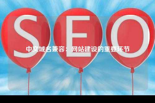 中文域名兼容：网站建设的重要环节