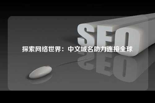 探索网络世界：中文域名助力连接全球