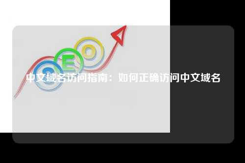 中文域名访问指南：如何正确访问中文域名