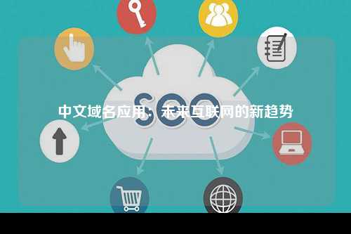 中文域名应用：未来互联网的新趋势