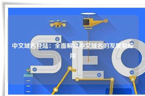 中文域名登陆：全面解读中文域名的发展和应用