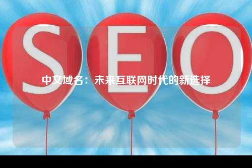 中文域名：未来互联网时代的新选择