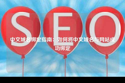 中文域名绑定指南：如何将中文域名与网站成功绑定