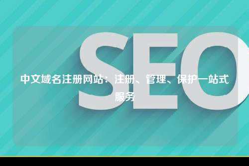中文域名注册网站：注册、管理、保护一站式服务