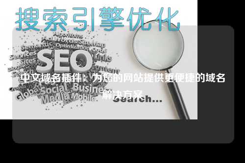 中文域名插件：为您的网站提供更便捷的域名解决方案