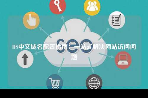 IIS中文域名配置指南：一站式解决网站访问问题