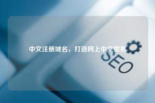 中文注册域名，打造网上中文世界