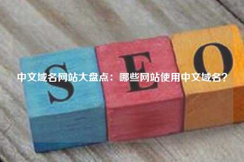 中文域名网站大盘点：哪些网站使用中文域名？