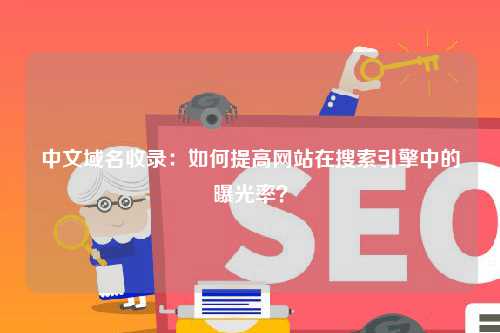 中文域名收录：如何提高网站在搜索引擎中的曝光率？