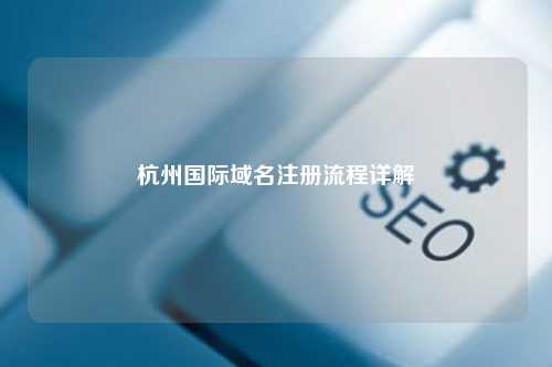 杭州国际域名注册流程详解