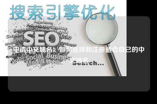 申请中文域名：如何选择和注册适合自己的中文域名