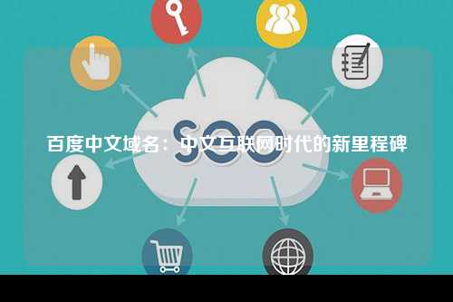 百度中文域名：中文互联网时代的新里程碑