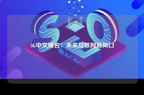5G中文域名：未来互联网新风口