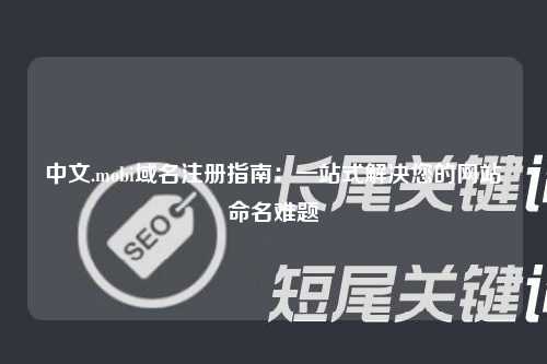 中文.mobi域名注册指南：一站式解决您的网站命名难题