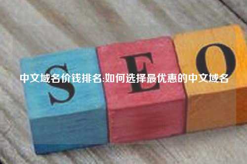 中文域名价钱排名:如何选择最优惠的中文域名