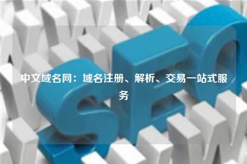 中文域名网：域名注册、解析、交易一站式服务