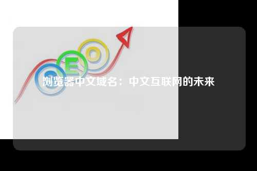浏览器中文域名：中文互联网的未来