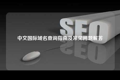中文国际域名查询指南及常见问题解答