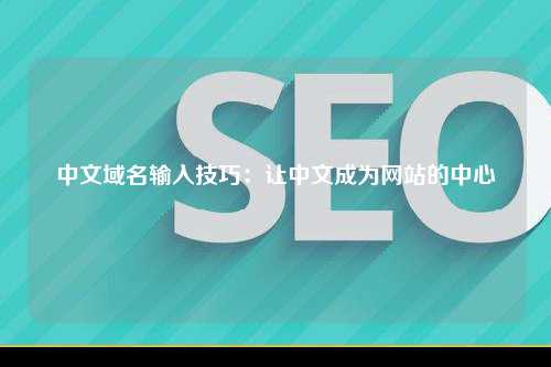 中文域名输入技巧：让中文成为网站的中心