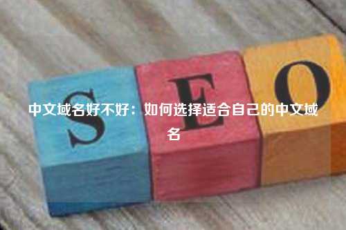 中文域名好不好：如何选择适合自己的中文域名