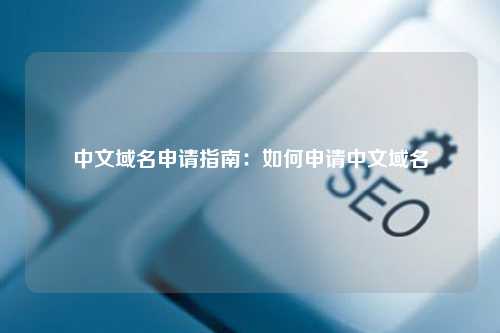 中文域名申请指南：如何申请中文域名