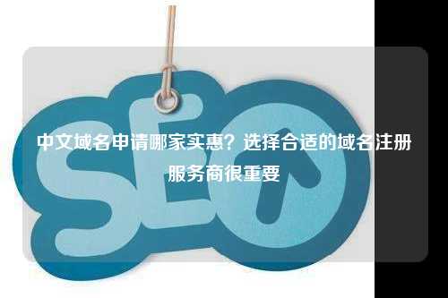 中文域名申请哪家实惠？选择合适的域名注册服务商很重要