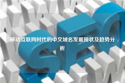 移动互联网时代的中文域名发展现状及趋势分析
